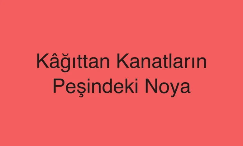 Kâğıttan Kanatların Peşindeki Noya