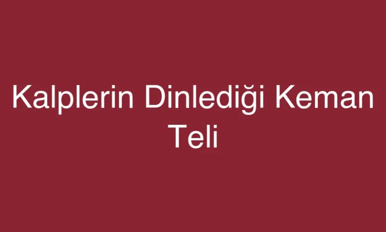 Kalplerin Dinlediği Keman Teli
