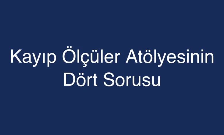 Kayıp Ölçüler Atölyesinin Dört Sorusu