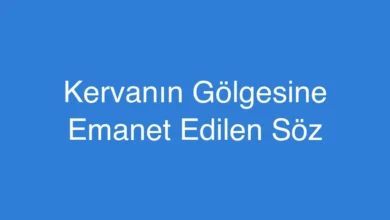 Kervanın Gölgesine Emanet Edilen Söz