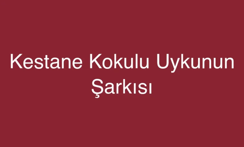 Kestane Kokulu Uykunun Şarkısı