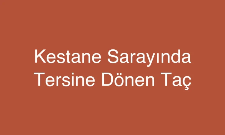 Kestane Sarayında Tersine Dönen Taç