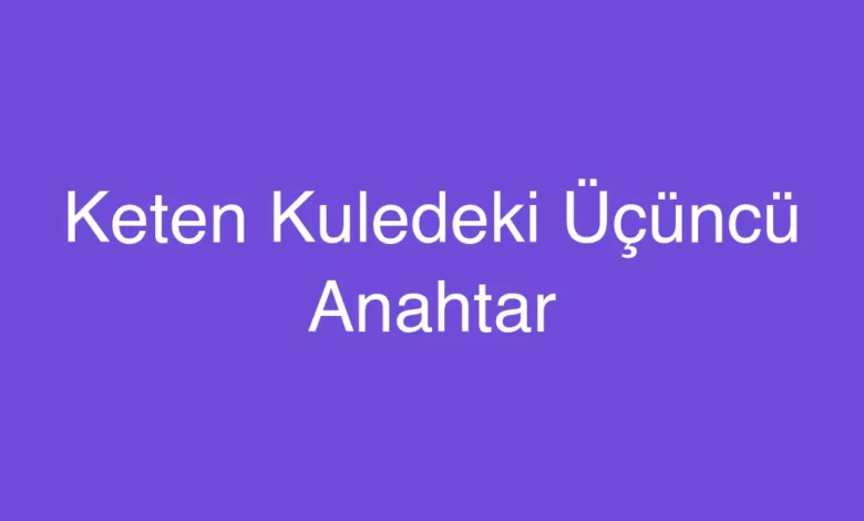 Keten Kuledeki Üçüncü Anahtar