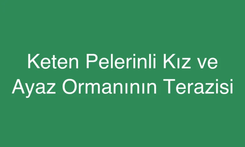 Keten Pelerinli Kız ve Ayaz Ormanının Terazisi