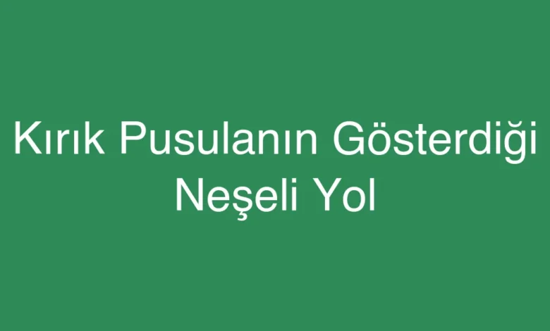 Kırık Pusulanın Gösterdiği Neşeli Yol