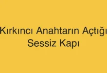 Kırkıncı Anahtarın Açtığı Sessiz Kapı
