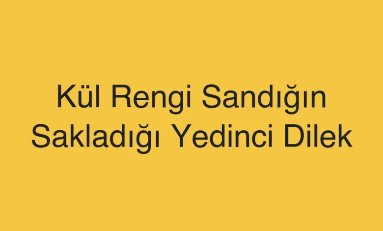 Kül Rengi Sandığın Sakladığı Yedinci Dilek