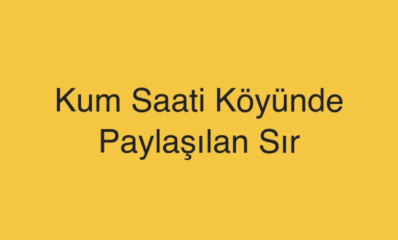 Kum Saati Köyünde Paylaşılan Sır