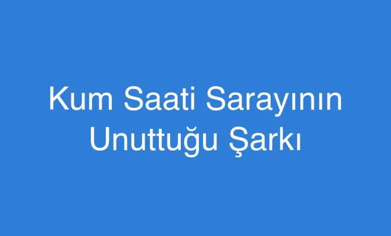 Kum Saati Sarayının Unuttuğu Şarkı