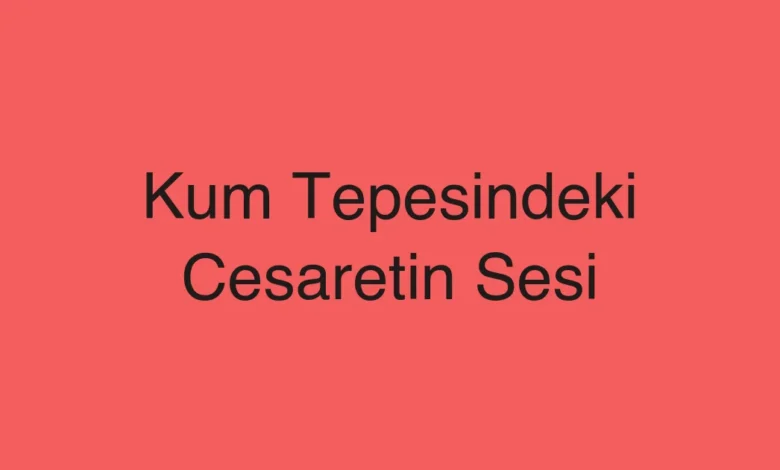 Kum Tepesindeki Cesaretin Sesi