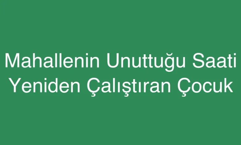 Mahallenin Unuttuğu Saati Yeniden Çalıştıran Çocuk