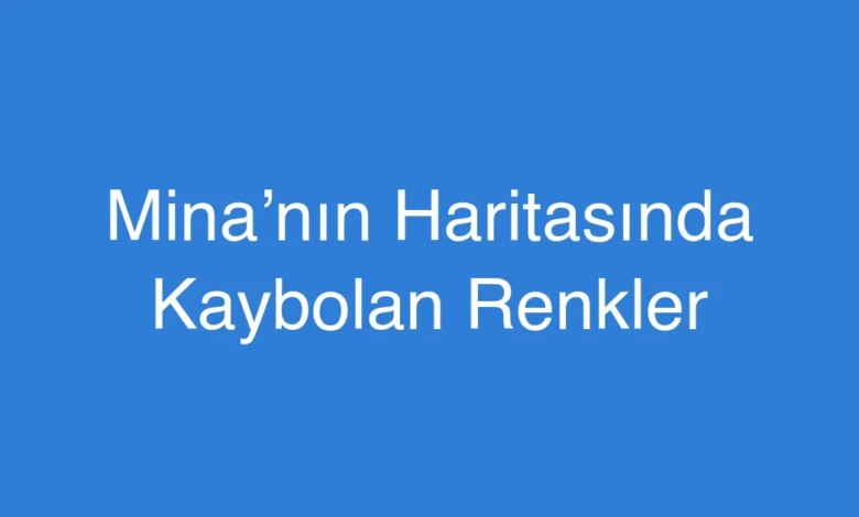 Mina’nın Haritasında Kaybolan Renkler