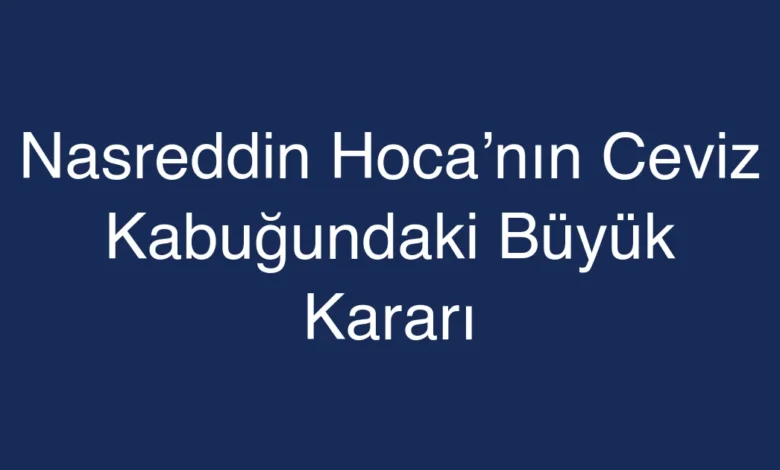 Nasreddin Hoca’nın Ceviz Kabuğundaki Büyük Kararı