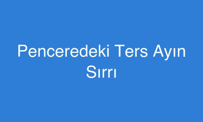 Penceredeki Ters Ayın Sırrı