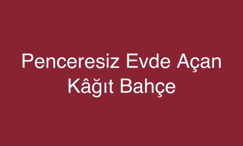 Penceresiz Evde Açan Kâğıt Bahçe