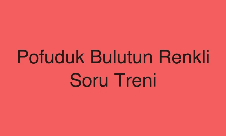 Pofuduk Bulutun Renkli Soru Treni