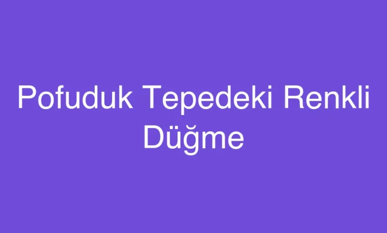 Pofuduk Tepedeki Renkli Düğme