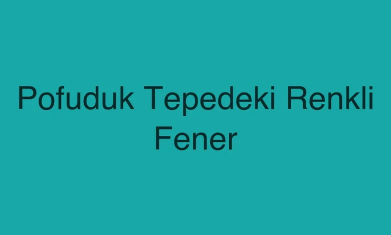 Pofuduk Tepedeki Renkli Fener