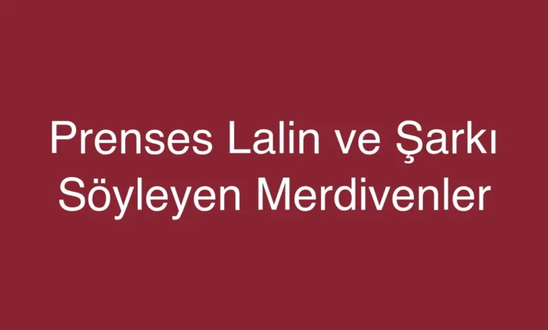 Prenses Lalin ve Şarkı Söyleyen Merdivenler