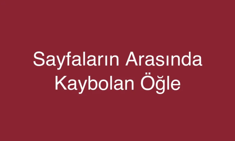 Sayfaların Arasında Kaybolan Öğle