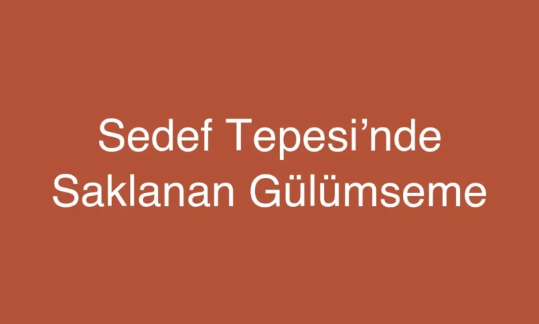 Sedef Tepesi’nde Saklanan Gülümseme