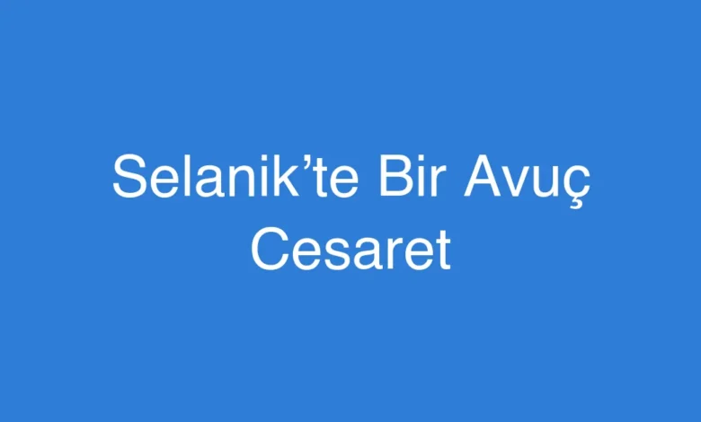 Selanik’te Bir Avuç Cesaret