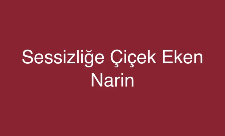 Sessizliğe Çiçek Eken Narin