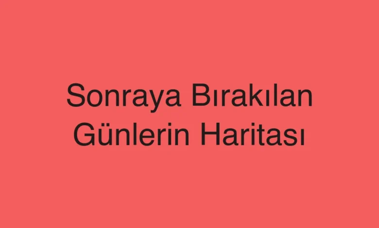 Sonraya Bırakılan Günlerin Haritası