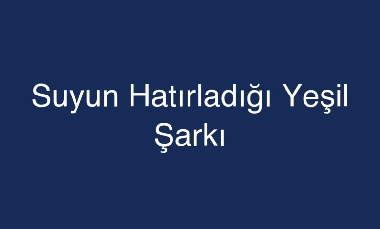 Suyun Hatırladığı Yeşil Şarkı