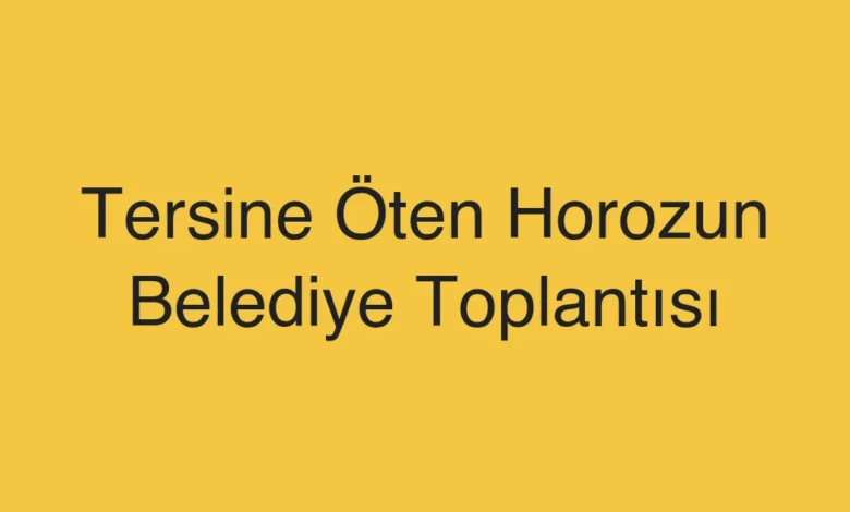 Tersine Öten Horozun Belediye Toplantısı