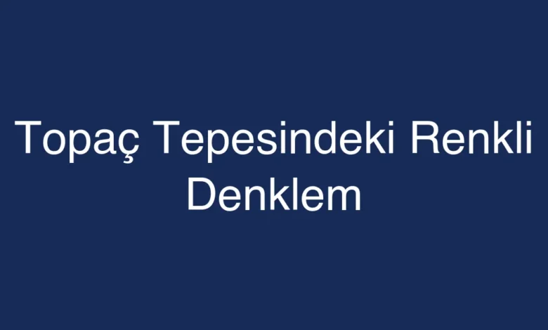 Topaç Tepesindeki Renkli Denklem
