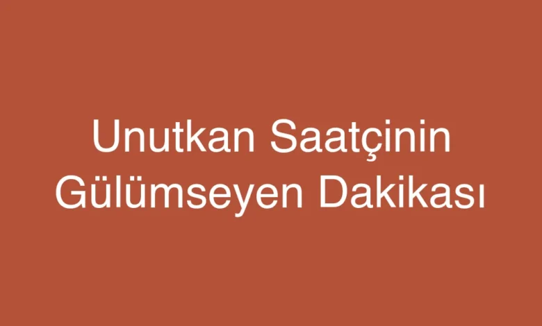 Unutkan Saatçinin Gülümseyen Dakikası