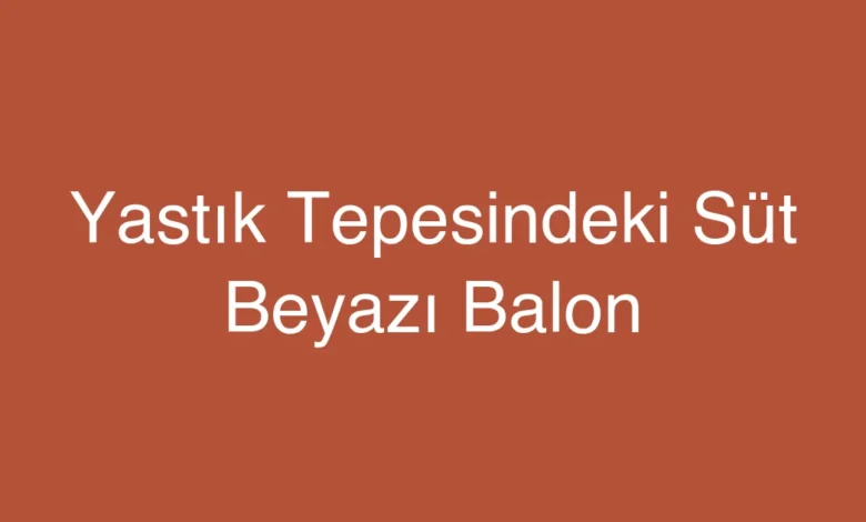 Yastık Tepesindeki Süt Beyazı Balon