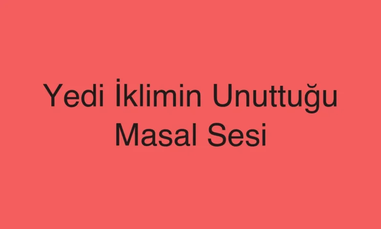 Yedi İklimin Unuttuğu Masal Sesi