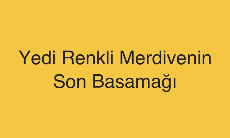 Yedi Renkli Merdivenin Son Basamağı