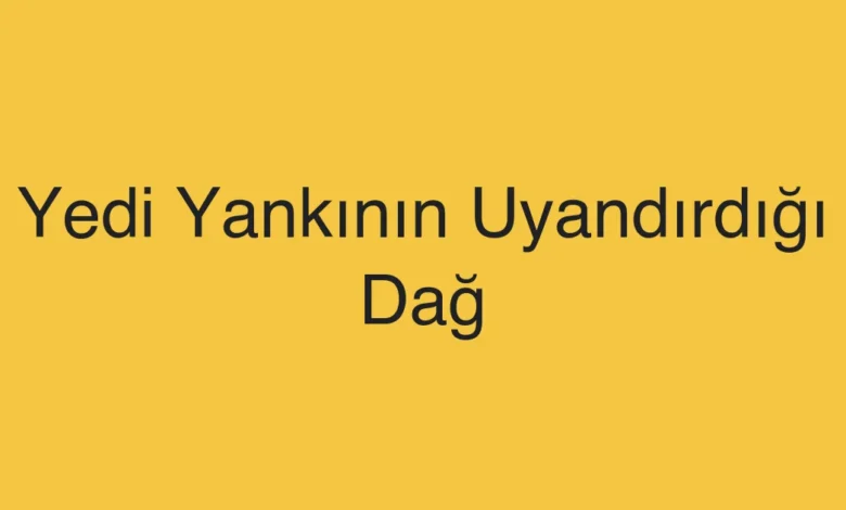 Yedi Yankının Uyandırdığı Dağ