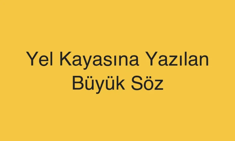 Yel Kayasına Yazılan Büyük Söz