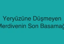 Yeryüzüne Düşmeyen Merdivenin Son Basamağı